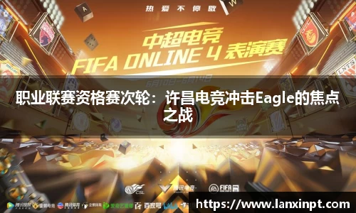 职业联赛资格赛次轮：许昌电竞冲击Eagle的焦点之战