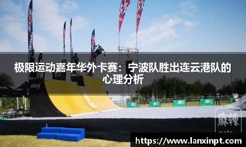 极限运动嘉年华外卡赛：宁波队胜出连云港队的心理分析