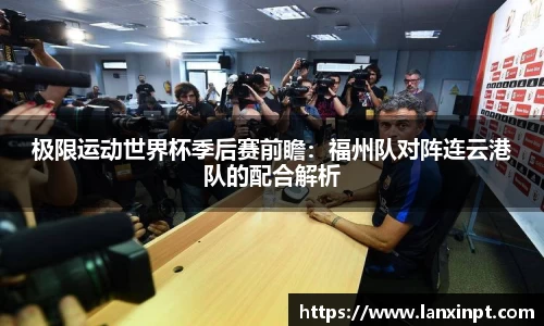 极限运动世界杯季后赛前瞻：福州队对阵连云港队的配合解析
