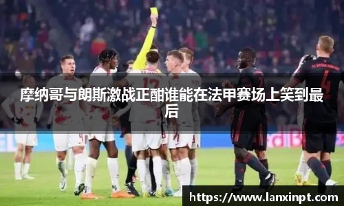 摩纳哥与朗斯激战正酣谁能在法甲赛场上笑到最后